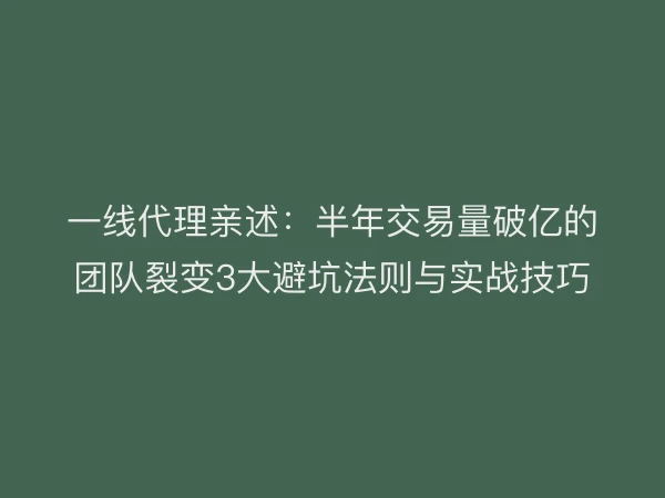 一线代理亲述：半年交易量破亿的团队裂变3大避坑法则与实战技巧