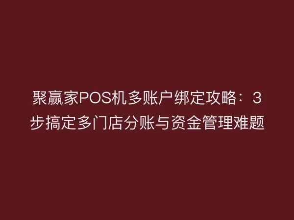 聚赢家POS机多账户绑定攻略：3步搞定多门店分账与资金管理难题