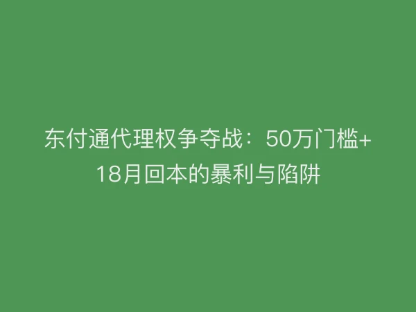 东付通代理权争夺战：50万门槛+18月回本的暴利与陷阱