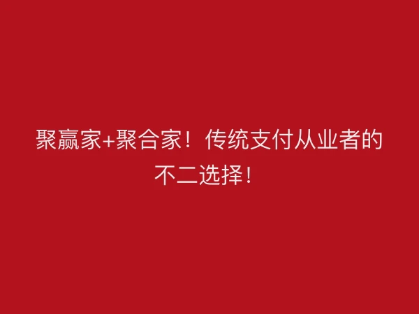 聚赢家+聚合家！传统支付从业者的不二选择！