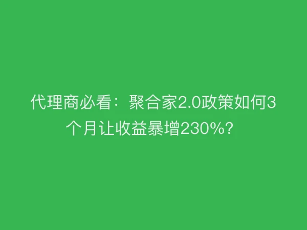 代理商必看：聚合家2.0政策如何3个月让收益暴增230%？