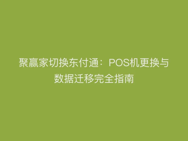 聚赢家切换东付通：POS机更换与数据迁移完全指南