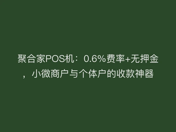 聚合家POS机：0.6%费率+无押金，小微商户与个体户的收款神器