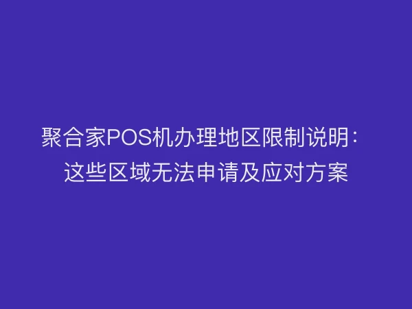 聚合家POS机办理地区限制说明：这些区域无法申请及应对方案