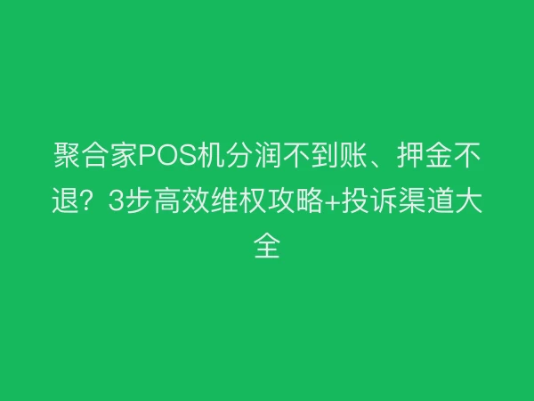 聚合家POS机分润不到账、押金不退？3步高效维权攻略+投诉渠道大全