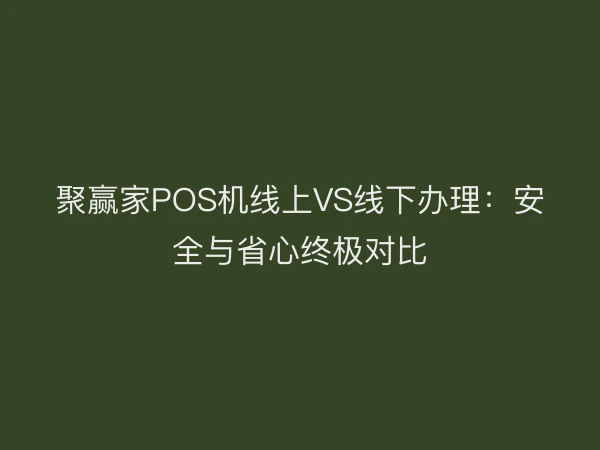 聚赢家POS机线上VS线下办理：安全与省心终极对比