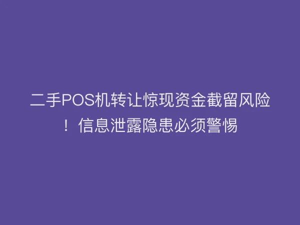 二手POS机转让惊现资金截留风险！信息泄露隐患必须警惕