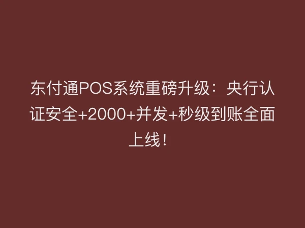 东付通POS系统重磅升级：央行认证安全+2000+并发+秒级到账全面上线！