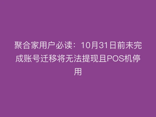 聚合家用户必读：10月31日前未完成账号迁移将无法提现且POS机停用