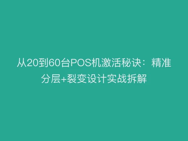 从20到60台POS机激活秘诀：精准分层+裂变设计实战拆解