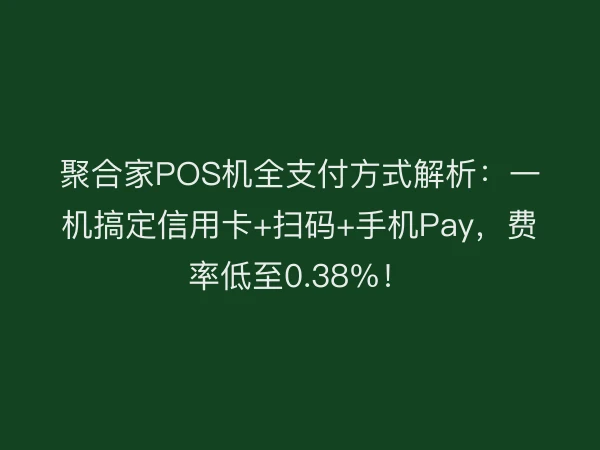 聚合家POS机全支付方式解析：一机搞定信用卡+扫码+手机Pay，费率低至0.38%！