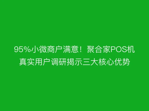 95%小微商户满意！聚合家POS机真实用户调研揭示三大核心优势