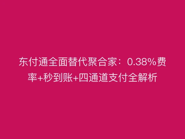东付通全面替代聚合家：0.38%费率+秒到账+四通道支付全解析