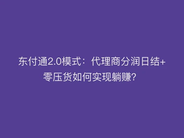 东付通2.0模式：代理商分润日结+零压货如何实现躺赚？