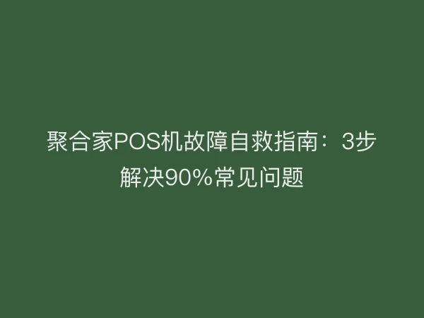 聚合家POS机故障自救指南：3步解决90%常见问题