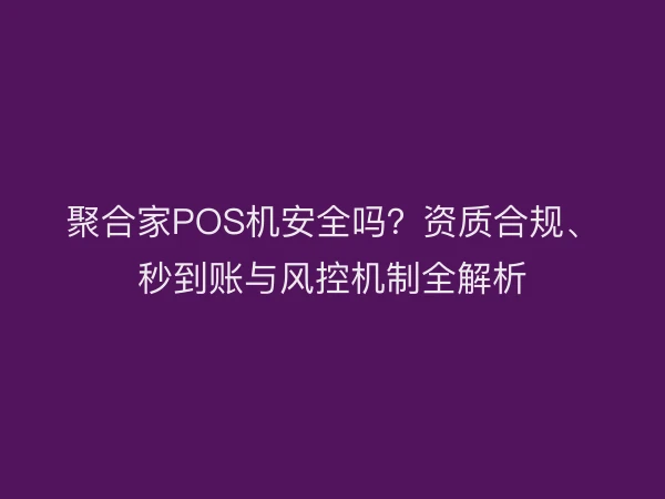 聚合家POS机安全吗？资质合规、秒到账与风控机制全解析