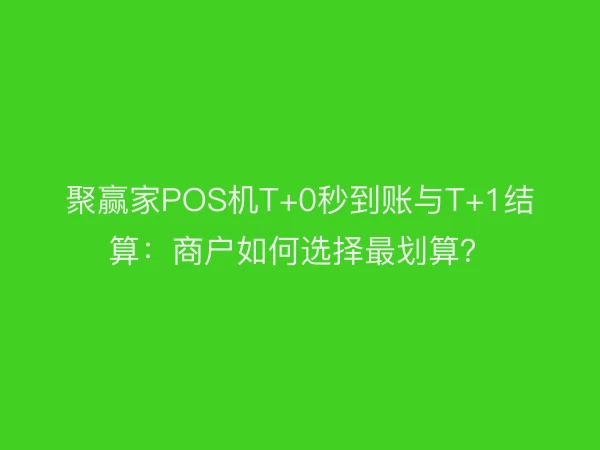 聚赢家POS机T+0秒到账与T+1结算：商户如何选择最划算？