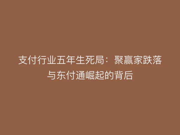 支付行业五年生死局：聚赢家跌落与东付通崛起的背后