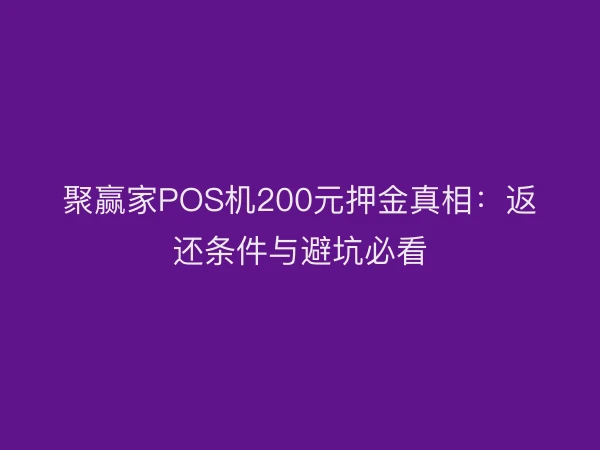 聚赢家POS机200元押金真相：返还条件与避坑必看