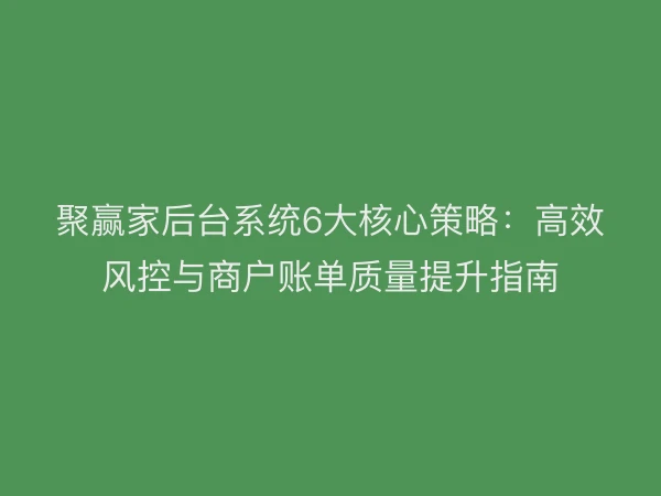 聚赢家后台系统6大核心策略：高效风控与商户账单质量提升指南