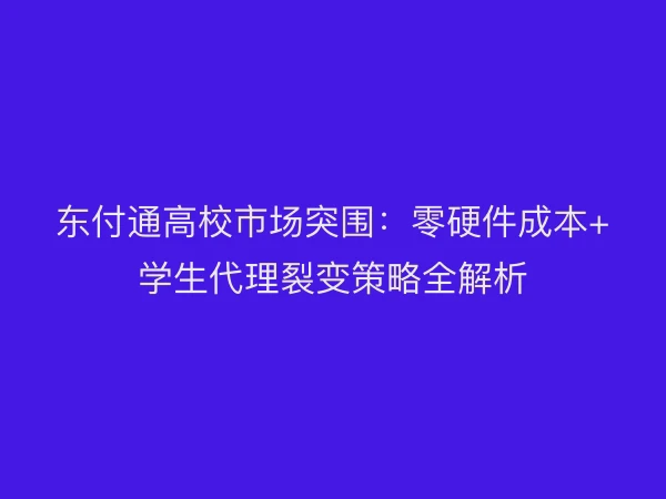 东付通高校市场突围：零硬件成本+学生代理裂变策略全解析