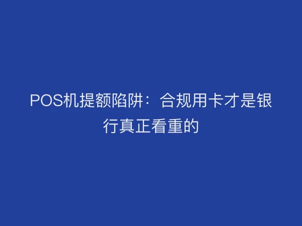 POS机提额陷阱：合规用卡才是银行真正看重的