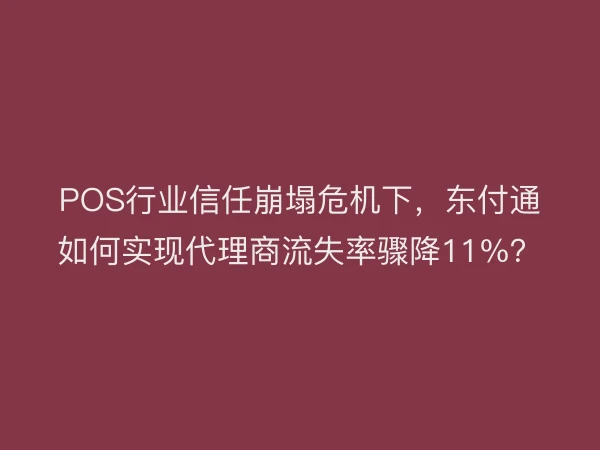 POS行业信任崩塌危机下，东付通如何实现代理商流失率骤降11%？