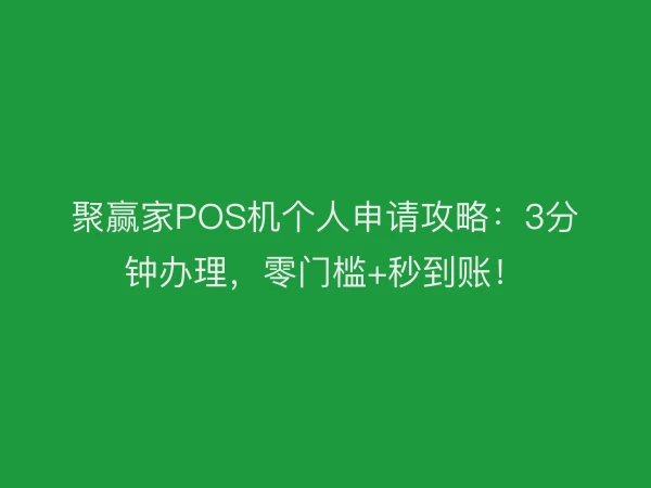 聚赢家POS机个人申请攻略：3分钟办理，零门槛+秒到账！