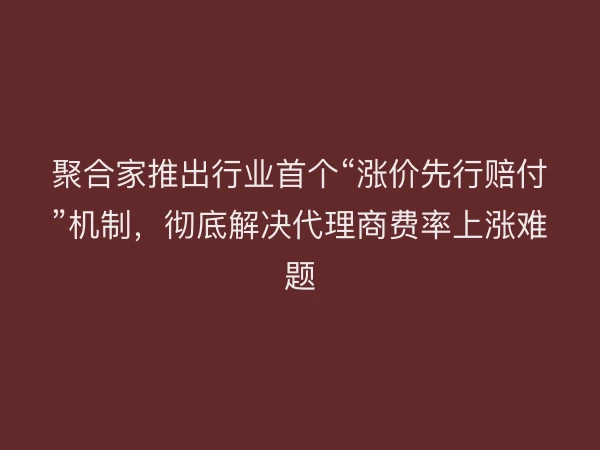 聚合家推出行业首个“涨价先行赔付”机制，彻底解决代理商费率上涨难题