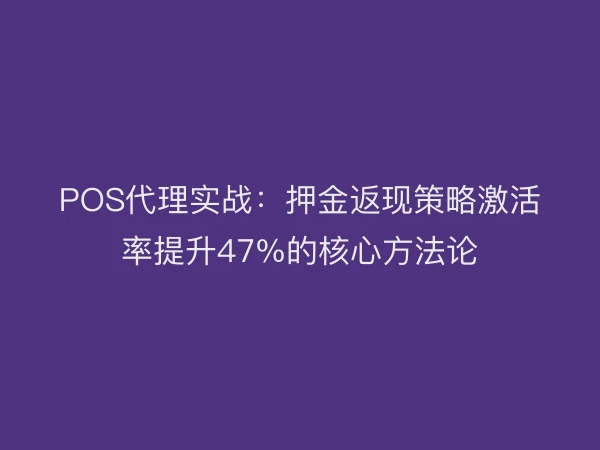 POS代理实战：押金返现策略激活率提升47%的核心方法论