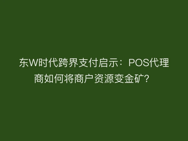 东W时代跨界支付启示：POS代理商如何将商户资源变金矿？