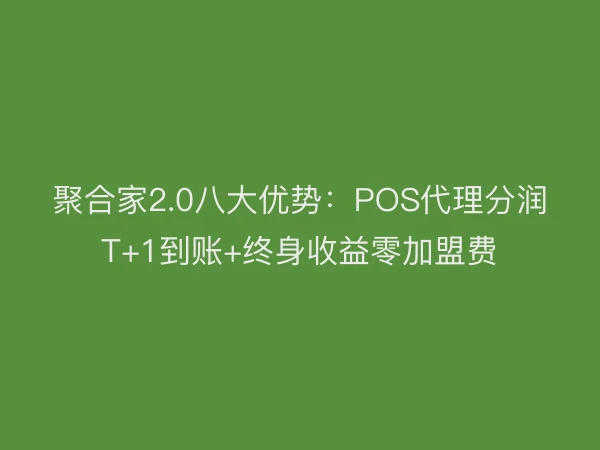 聚合家2.0八大优势：POS代理分润T+1到账+终身收益零加盟费