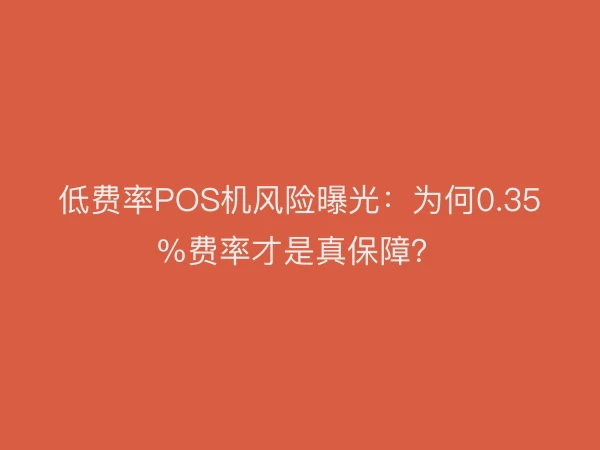 低费率POS机风险曝光：为何0.35%费率才是真保障？