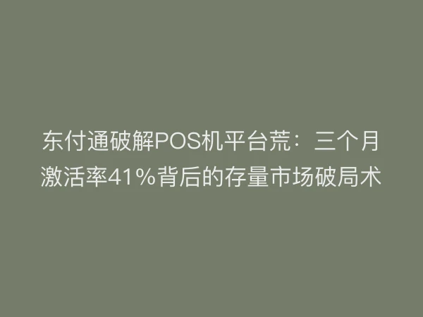 东付通破解POS机平台荒：三个月激活率41%背后的存量市场破局术