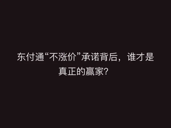 东付通“不涨价”承诺背后，谁才是真正的赢家？