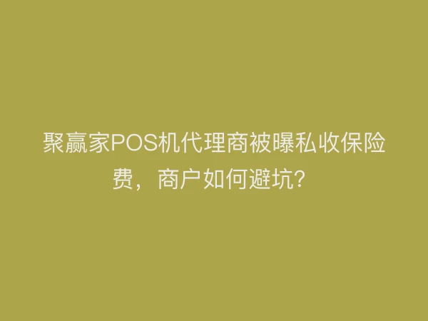 聚赢家POS机代理商被曝私收保险费，商户如何避坑？