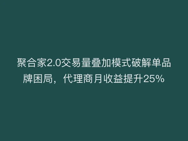 聚合家2.0交易量叠加模式破解单品牌困局，代理商月收益提升25%