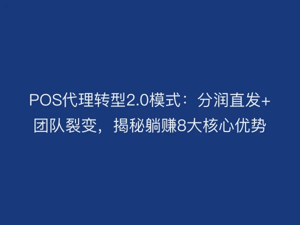 POS代理转型2.0模式：分润直发+团队裂变，揭秘躺赚8大核心优势