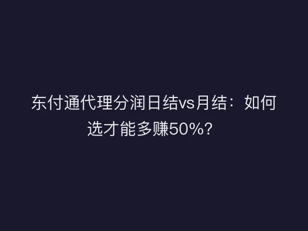 东付通代理分润日结vs月结：如何选才能多赚50%？