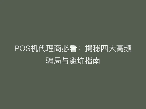 POS机代理商必看：揭秘四大高频骗局与避坑指南