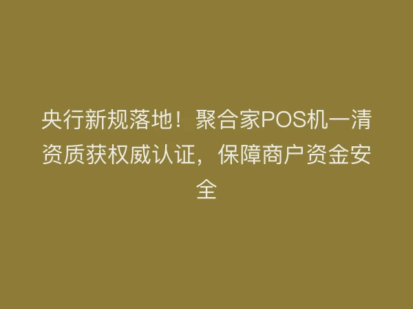 央行新规落地！聚合家POS机一清资质获权威认证，保障商户资金安全