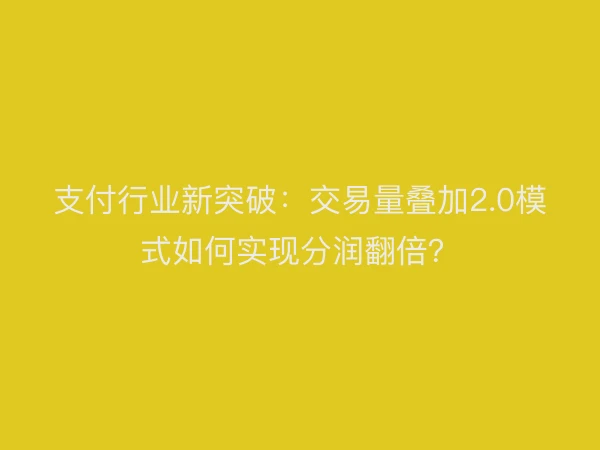 支付行业新突破：交易量叠加2.0模式如何实现分润翻倍？