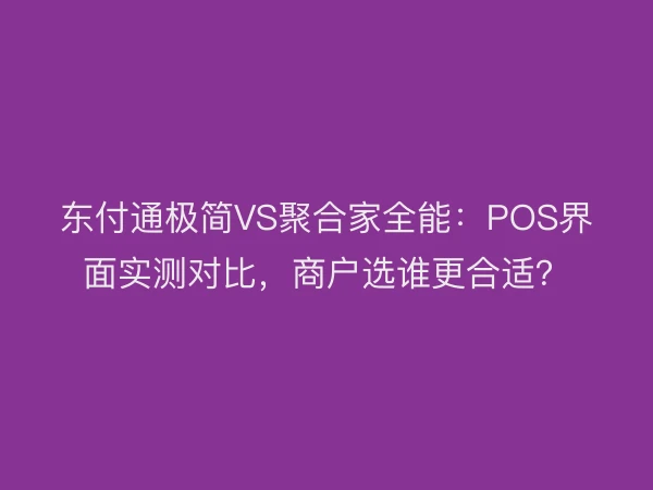 东付通极简VS聚合家全能：POS界面实测对比，商户选谁更合适？