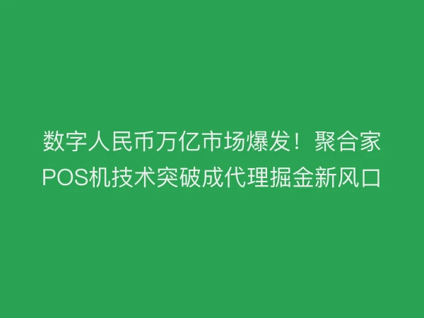 数字人民币万亿市场爆发！聚合家POS机技术突破成代理掘金新风口