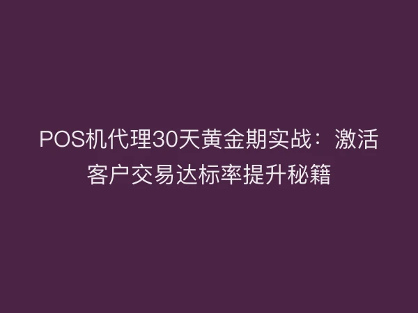 POS机代理30天黄金期实战：激活客户交易达标率提升秘籍