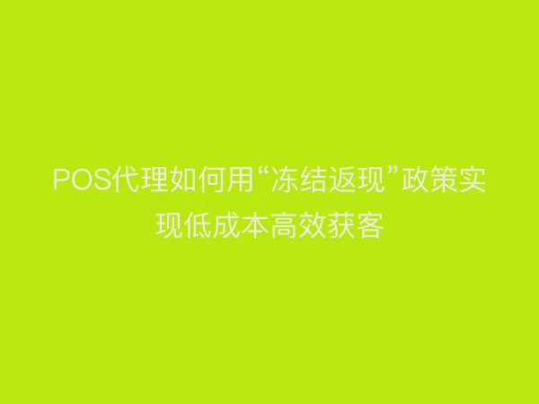 POS代理如何用“冻结返现”政策实现低成本高效获客