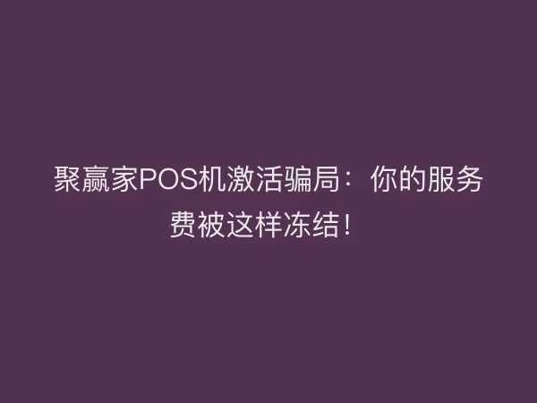 聚赢家POS机激活骗局：你的服务费被这样冻结！