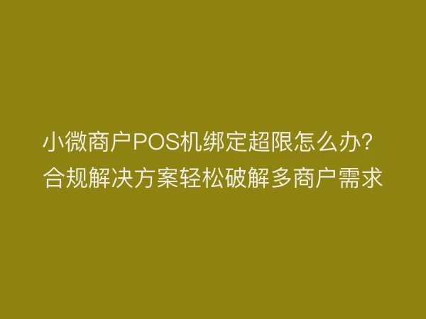 小微商户POS机绑定超限怎么办？合规解决方案轻松破解多商户需求