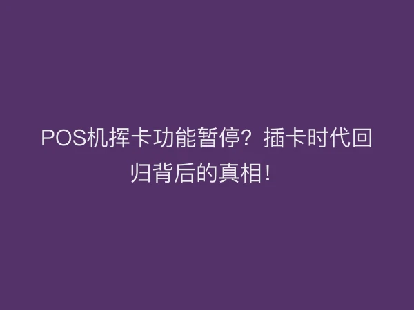 POS机挥卡功能暂停？插卡时代回归背后的真相！