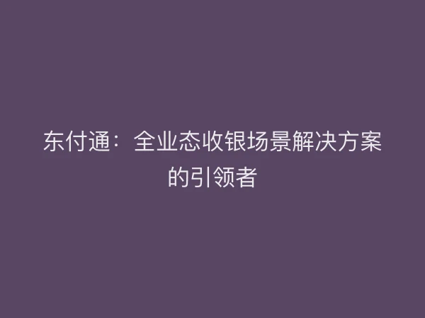 东付通产品矩阵全景：全场景覆盖，赋能商业数字化